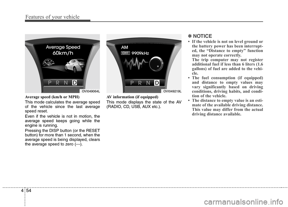 Hyundai Equus 2010  Owners Manual Features of your vehicle
54
4
Average speed (km/h or MPH) 
This mode calculates the average speed 
of the vehicle since the last averagespeed reset. 
Even if the vehicle is not in motion, the 
average
