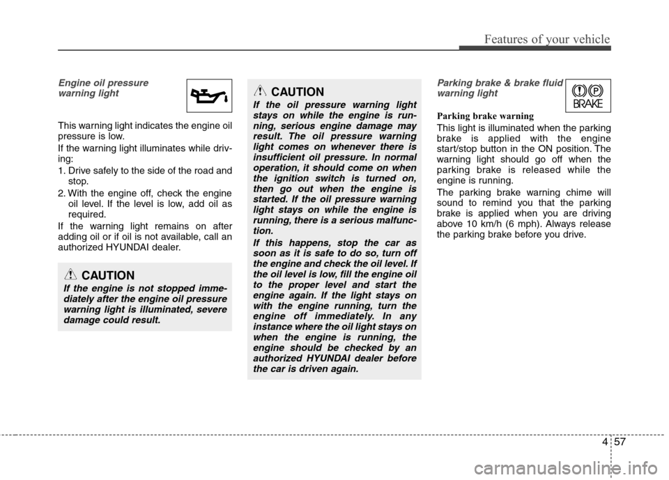 Hyundai Equus 2010  Owners Manual 457
Features of your vehicle
Engine oil pressure warning light
This warning light indicates the engine oil 
pressure is low. 
If the warning light illuminates while driv- ing: 
1. Drive safely to the 