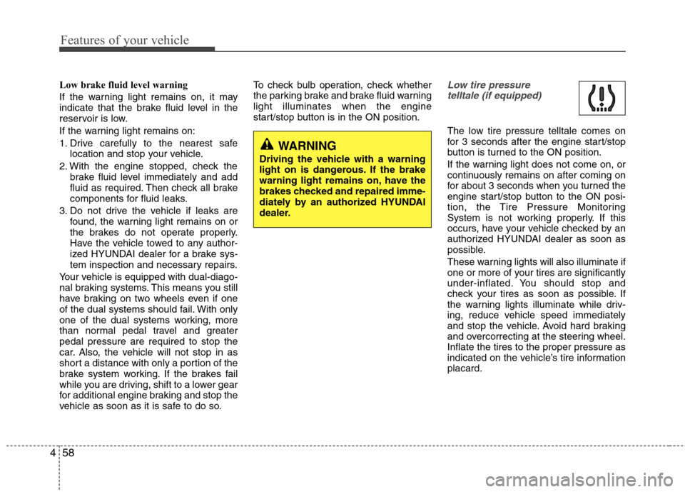 Hyundai Equus 2010 Owners Manual Features of your vehicle
58
4
Low brake fluid level warning
If the warning light remains on, it may
indicate that the brake fluid level in the
reservoir is low.
If the warning light remains on:
1. Hyundai Equus 2010 Owners Manual Features of your vehicle
58
4
Low brake fluid level warning
If the warning light remains on, it may
indicate that the brake fluid level in the
reservoir is low.
If the warning light remains on:
1.
