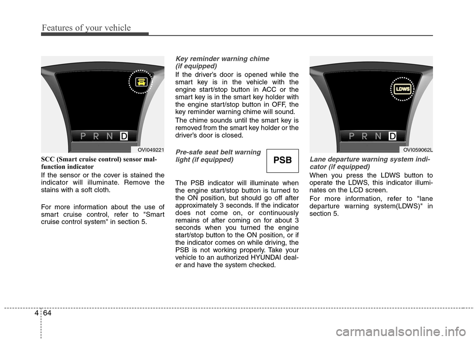 Hyundai Equus 2010  Owners Manual Features of your vehicle
64
4
SCC (Smart cruise control) sensor mal- 
function indicator 
If the sensor or the cover is stained the 
indicator will illuminate. Remove thestains with a soft cloth. 
For