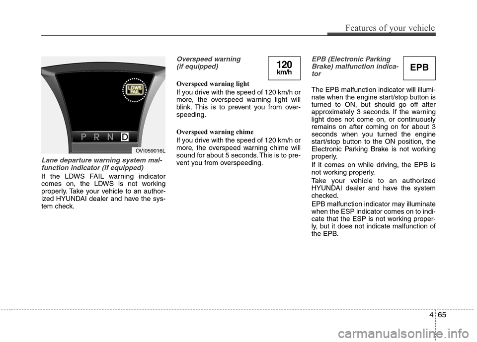 Hyundai Equus 2010  Owners Manual 465
Features of your vehicle
Lane departure warning system mal-function indicator (if equipped)
If the LDWS FAIL warning indicator 
comes on, the LDWS is not working
properly. Take your vehicle to an 