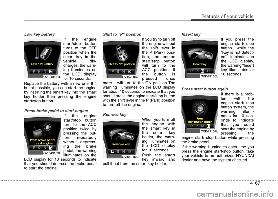 Hyundai Equus 2010  Owners Manual 467
Features of your vehicle
Low key battery
If the engine 
start/stop button
turns to the OFFposition when the
smart key in the
vehicle dis-
charges, the warn-ing illuminates on
the LCD display
for 1