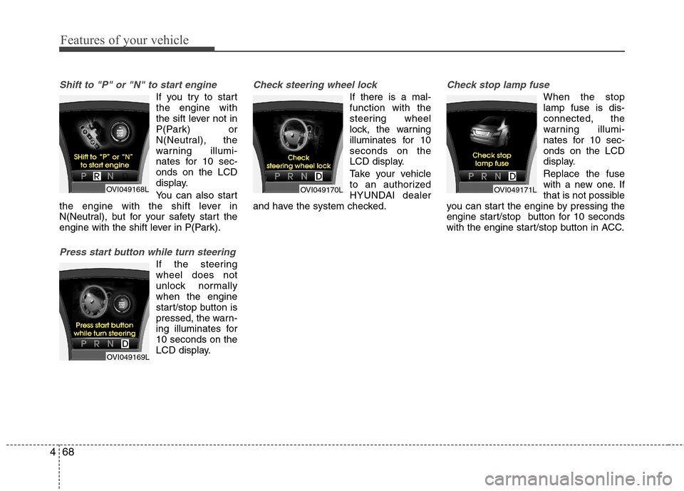 Hyundai Equus 2010  Owners Manual Features of your vehicle
68
4
Shift to "P" or "N" to start engine
If you try to start the engine with
the sift lever not in
P(Park) or
N(Neutral), the
warning illumi-
nates for 10 sec-onds on the LCD
