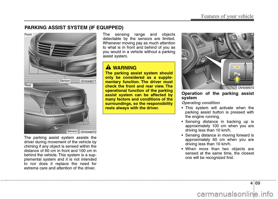 Hyundai Equus 2010  Owners Manual 469
Features of your vehicle
The parking assist system assists the 
driver during movement of the vehicle by
chiming if any object is sensed within thedistance of 60 cm in front and 100 cm in
behind t