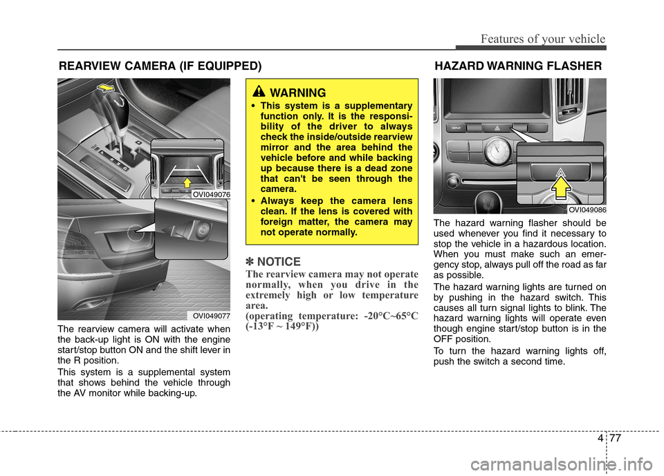 Hyundai Equus 2010 Owners Manual 477
Features of your vehicle
The rearview camera will activate when
the back-up light is ON with the engine
start/stop button ON and the shift lever inthe R position. This system is a supplemental sy Hyundai Equus 2010 Owners Manual 477
Features of your vehicle
The rearview camera will activate when
the back-up light is ON with the engine
start/stop button ON and the shift lever inthe R position. This system is a supplemental sy