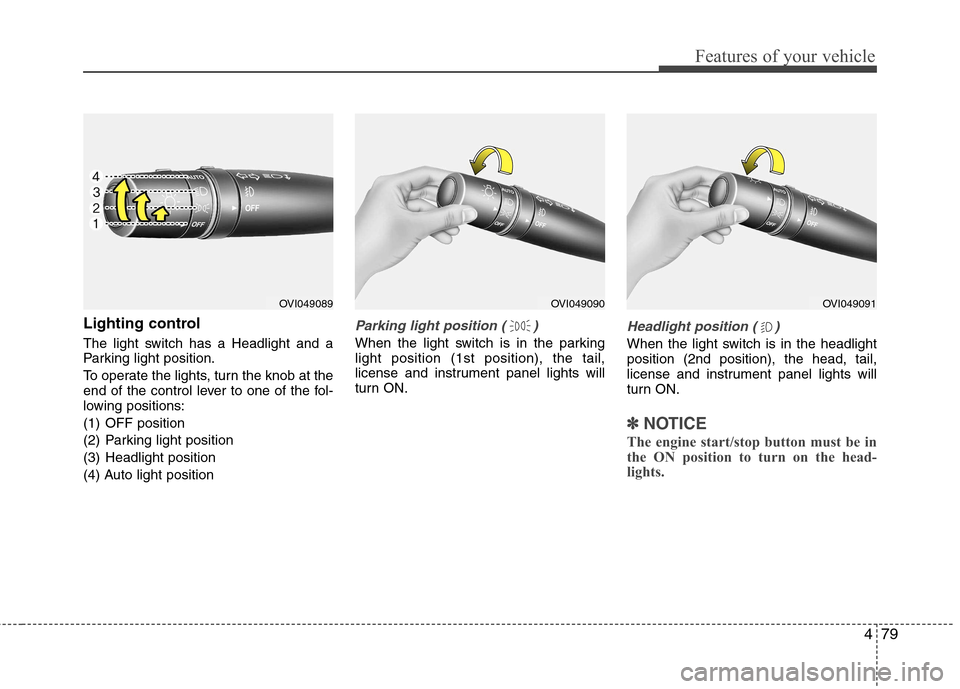 Hyundai Equus 2010 Owners Manual 479
Features of your vehicle
Lighting control
The light switch has a Headlight and a
Parking light position.
To operate the lights, turn the knob at the
end of the control lever to one of the fol- Hyundai Equus 2010 Owners Manual 479
Features of your vehicle
Lighting control
The light switch has a Headlight and a
Parking light position.
To operate the lights, turn the knob at the
end of the control lever to one of the fol-
