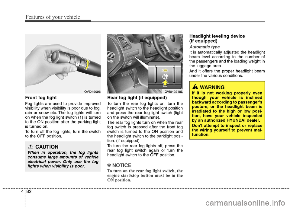 Hyundai Equus 2010 Owners Manual Features of your vehicle
82
4
Front fog light
Fog lights are used to provide improved
visibility when visibility is poor due to fog,
rain or snow etc. The fog lights will turn
on when the fog light Hyundai Equus 2010 Owners Manual Features of your vehicle
82
4
Front fog light
Fog lights are used to provide improved
visibility when visibility is poor due to fog,
rain or snow etc. The fog lights will turn
on when the fog light