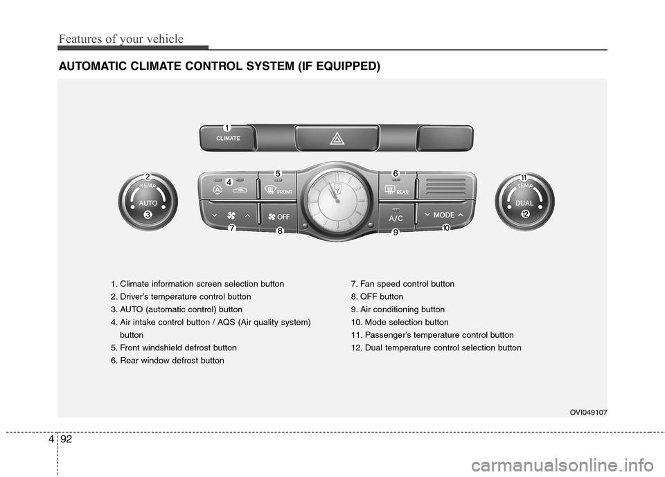 Hyundai Equus 2010 Owners Manual Features of your vehicle
92
4
AUTOMATIC CLIMATE CONTROL SYSTEM (IF EQUIPPED)
1. Climate information screen selection button
2. Driver’s temperature control button
3. AUTO (automatic control) button Hyundai Equus 2010 Owners Manual Features of your vehicle
92
4
AUTOMATIC CLIMATE CONTROL SYSTEM (IF EQUIPPED)
1. Climate information screen selection button
2. Driver’s temperature control button
3. AUTO (automatic control) button