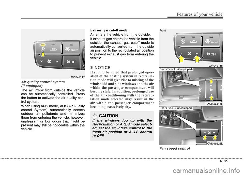 Hyundai Equus 2010 Owners Manual 499
Features of your vehicle
CAUTION
If the windows fog up with theRecirculation or A.Q.S mode select-
ed, set the air intake control to thefresh air position or A.Q.S controlto OFF.
Air quality contr Hyundai Equus 2010 Owners Manual 499
Features of your vehicle
CAUTION
If the windows fog up with theRecirculation or A.Q.S mode select-
ed, set the air intake control to thefresh air position or A.Q.S controlto OFF.
Air quality contr