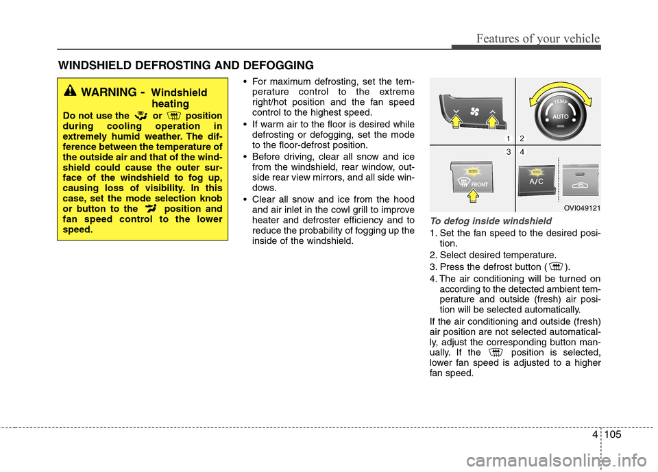 Hyundai Equus 2010  Owners Manual 4105
Features of your vehicle
 For maximum defrosting, set the tem-perature control to the extreme 
right/hot position and the fan speedcontrol to the highest speed.
 If warm air to the floor is desir