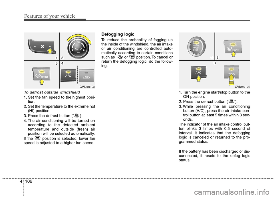 Hyundai Equus 2010  Owners Manual Features of your vehicle
106
4
To defrost outside windshield  
1. Set the fan speed to the highest posi-
tion.
2. Set the temperature to the extreme hot (HI) position.
3. Press the defrost button ( ).