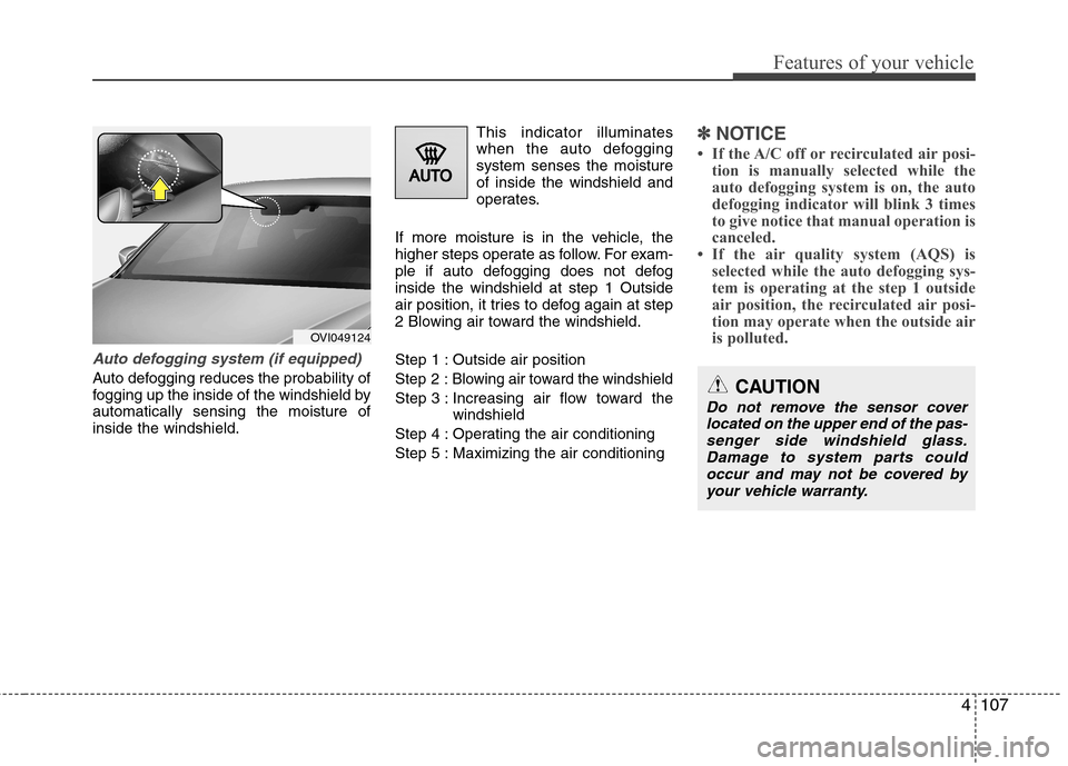 Hyundai Equus 2010  Owners Manual 4107
Features of your vehicle
Auto defogging system (if equipped)
Auto defogging reduces the probability of 
fogging up the inside of the windshield byautomatically sensing the moisture ofinside the w