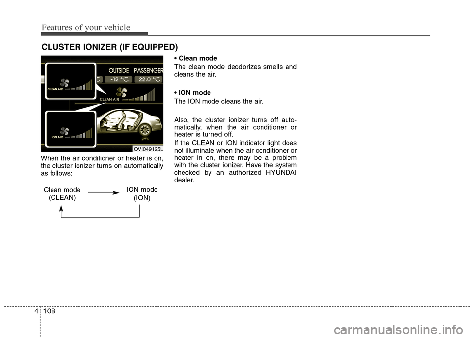 Hyundai Equus 2010  Owners Manual Features of your vehicle
108
4
When the air conditioner or heater is on, 
the cluster ionizer turns on automatically
as follows:  
The clean mode deodorizes smells and 
cleans the air.  
The ION mode 