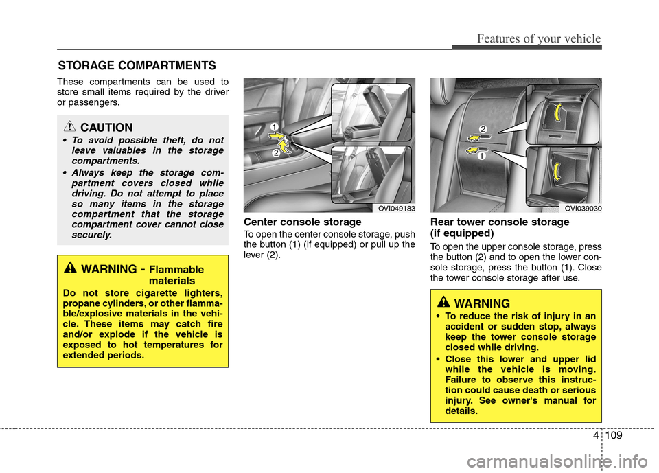 Hyundai Equus 2010  Owners Manual 4109
Features of your vehicle
These compartments can be used to 
store small items required by the driver
or passengers.Center console storage  
To open the center console storage, push 
the button (1