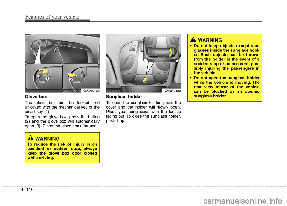 Hyundai Equus 2010  Owners Manual Features of your vehicle
110
4
Glove box 
The glove box can be locked and 
unlocked with the mechanical key of the
smart key (1). 
To open the glove box, press the button 
(2) and the glove box will a