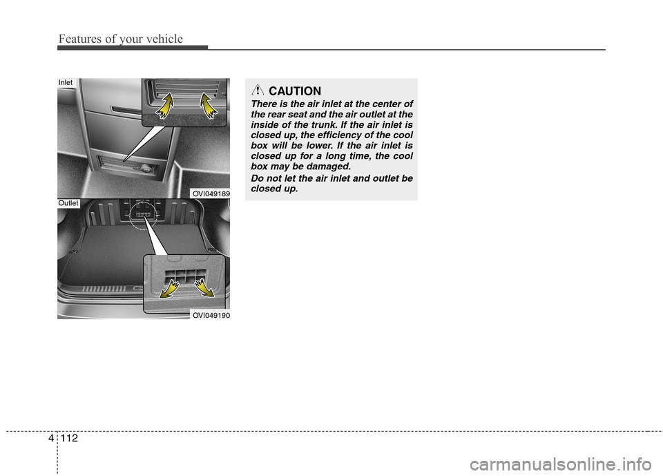 Hyundai Equus 2010  Owners Manual Features of your vehicle
112
4
OVI049189
OVI049190
CAUTION
There is the air inlet at the center of
the rear seat and the air outlet at the
inside of the trunk. If the air inlet isclosed up, the effici