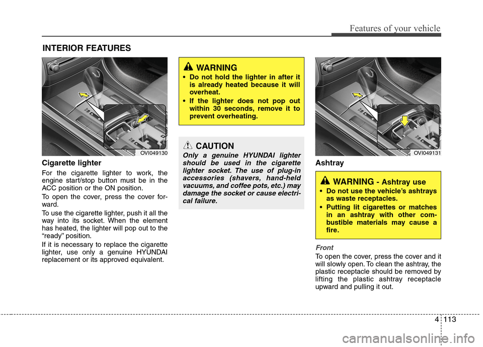 Hyundai Equus 2010 Owners Manual 4113
Features of your vehicle
Cigarette lighter
For the cigarette lighter to work, the
engine start/stop button must be in the
ACC position or the ON position.
To open the cover, press the cover fo Hyundai Equus 2010 Owners Manual 4113
Features of your vehicle
Cigarette lighter
For the cigarette lighter to work, the
engine start/stop button must be in the
ACC position or the ON position.
To open the cover, press the cover fo