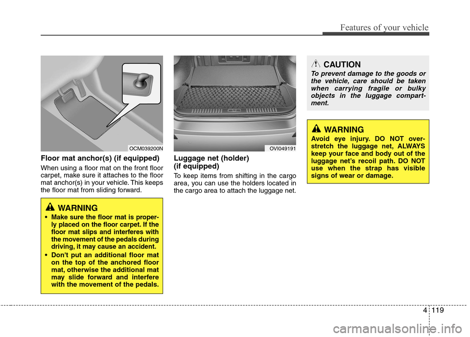 Hyundai Equus 2010 Owners Manual 4119
Features of your vehicle
Floor mat anchor(s) (if equipped) When using a floor mat on the front floor
carpet, make sure it attaches to the floor
mat anchor(s) in your vehicle. This keeps
the floo Hyundai Equus 2010 Owners Manual 4119
Features of your vehicle
Floor mat anchor(s) (if equipped) When using a floor mat on the front floor
carpet, make sure it attaches to the floor
mat anchor(s) in your vehicle. This keeps
the floo