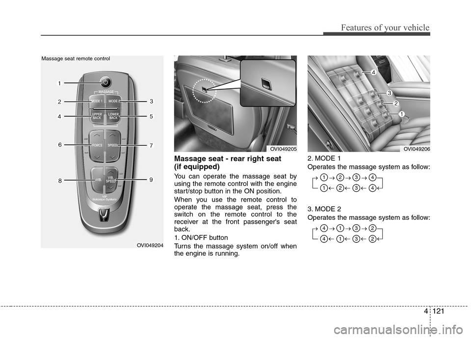 Hyundai Equus 2010 Owners Manual 4121
Features of your vehicle
Massage seat - rear right seat (if equipped)
You can operate the massage seat by using the remote control with the engine
start/stop button in the ON position.
When y Hyundai Equus 2010 Owners Manual 4121
Features of your vehicle
Massage seat - rear right seat (if equipped)
You can operate the massage seat by using the remote control with the engine
start/stop button in the ON position.
When y
