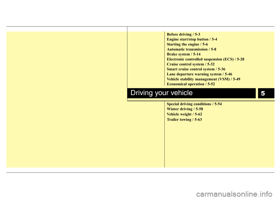 Hyundai Equus 2010  Owners Manual 5
Before driving / 5-3 
Engine start/stop button / 5-4
Starting the engine / 5-6
Automatic transmission / 5-8
Brake system / 5-14
Electronic controlled suspension (ECS) / 5-28
Cruise control system / 