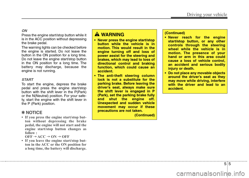 Hyundai Equus 2010  Owners Manual 55
Driving your vehicle
ON
Press the engine start/stop button while it 
is in the ACC position without depressing
the brake pedal. 
The warning lights can be checked before 
the engine is started. Do 