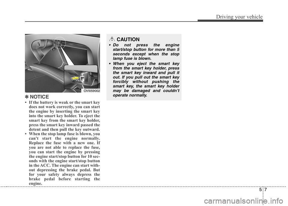 Hyundai Equus 2010  Owners Manual 57
Driving your vehicle
✽✽NOTICE
 If the battery is weak or the smart key does not work correctly, you can start 
the engine by inserting the smart key
into the smart key holder. To eject the
sma
