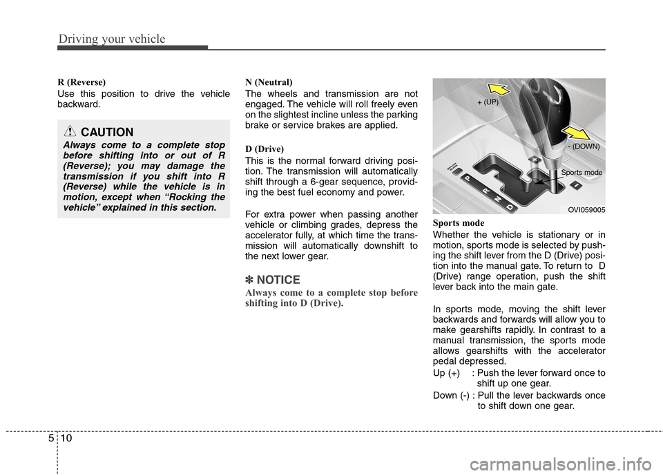 Hyundai Equus 2010  Owners Manual Driving your vehicle
10
5
R (Reverse) 
Use this position to drive the vehicle 
backward. N (Neutral) 
The wheels and transmission are not 
engaged. The vehicle will roll freely even
on the slightest i