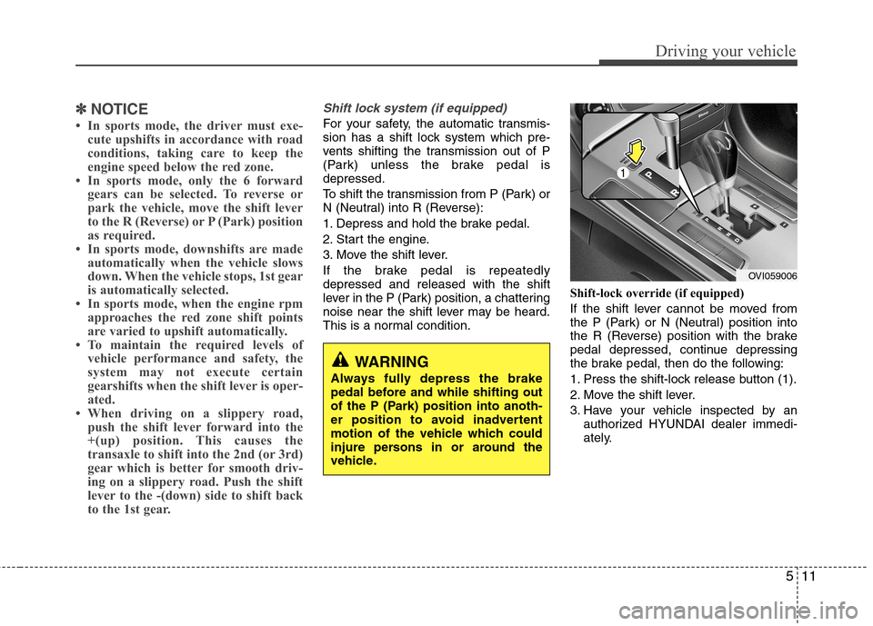 Hyundai Equus 2010  Owners Manual 511
Driving your vehicle
✽✽NOTICE
 In sports mode, the driver must exe- cute upshifts in accordance with road 
conditions, taking care to keep the
engine speed below the red zone.
 In sports mod