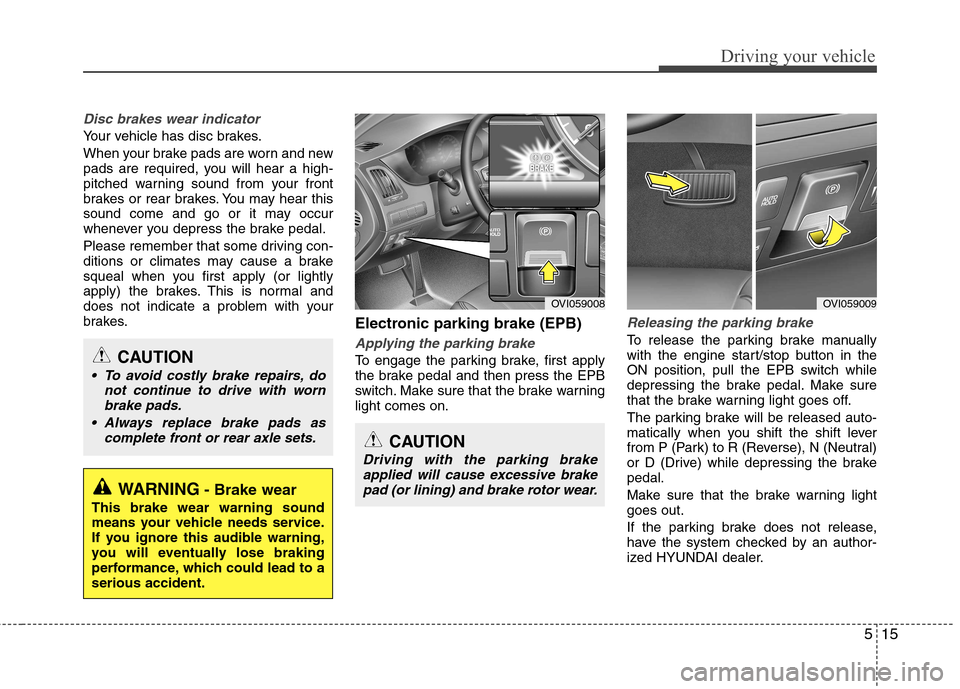 Hyundai Equus 2010  Owners Manual 515
Driving your vehicle
Disc brakes wear indicator 
Your vehicle has disc brakes. 
When your brake pads are worn and new 
pads are required, you will hear a high-
pitched warning sound from your fron