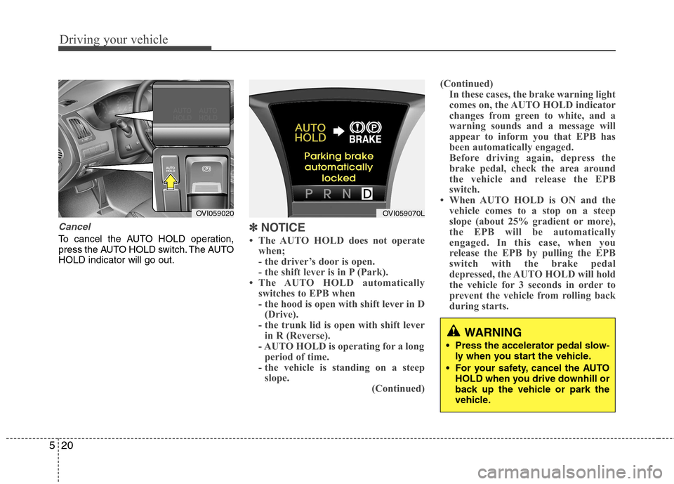 Hyundai Equus 2010  Owners Manual Driving your vehicle
20
5
Cancel
To cancel the AUTO HOLD operation, 
press the AUTO HOLD switch. The AUTOHOLD indicator will go out.✽✽
NOTICE
 The AUTO HOLD does not operate when; 
- the driver�