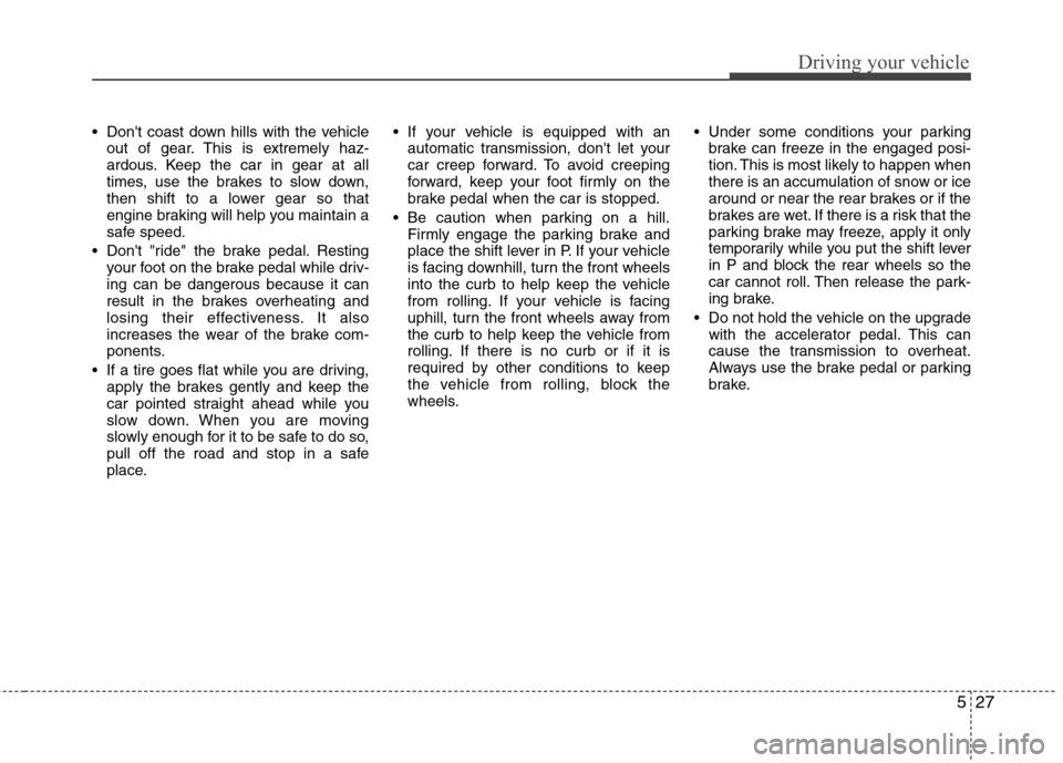 Hyundai Equus 2010  Owners Manual 527
Driving your vehicle
 Dont coast down hills with the vehicleout of gear. This is extremely haz- 
ardous. Keep the car in gear at all
times, use the brakes to slow down,
then shift to a lower gear