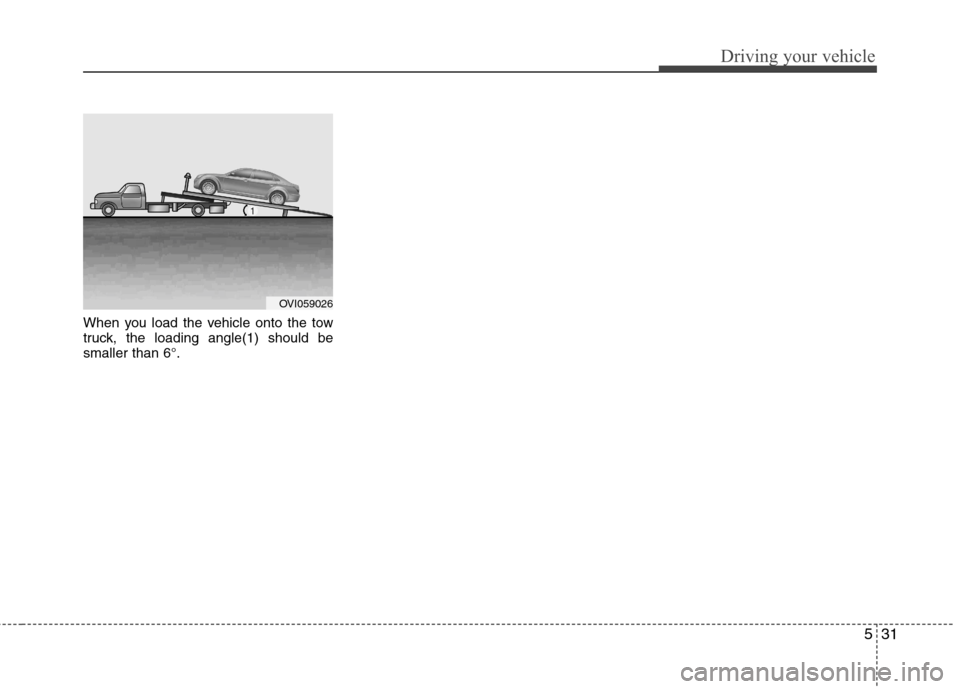 Hyundai Equus 2010  Owners Manual 531
Driving your vehicle
When you load the vehicle onto the tow 
truck, the loading angle(1) should besmaller than 6°.
OVI059026  