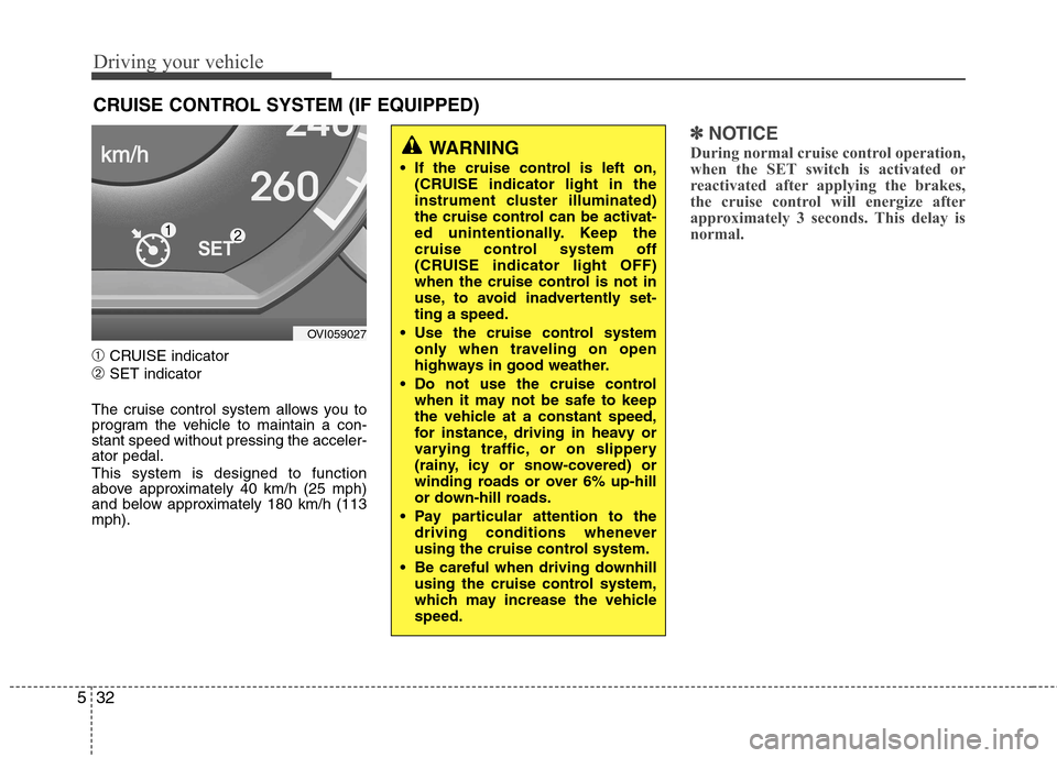 Hyundai Equus 2010  Owners Manual Driving your vehicle
32
5
➀ CRUISE indicator
➁ SET indicator
The cruise control system allows you to 
program the vehicle to maintain a con-stant speed without pressing the acceler-ator pedal. Thi