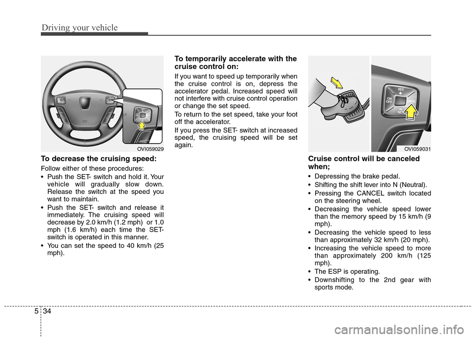 Hyundai Equus 2010  Owners Manual Driving your vehicle
34
5
To decrease the cruising speed: 
Follow either of these procedures: 
 Push the SET- switch and hold it. Your
vehicle will gradually slow down. 
Release the switch at the spee