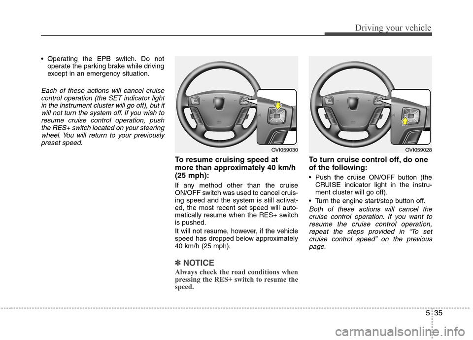 Hyundai Equus 2010  Owners Manual 535
Driving your vehicle
 Operating the EPB switch. Do notoperate the parking brake while driving 
except in an emergency situation.
Each of these actions will cancel cruise
control operation (the SET