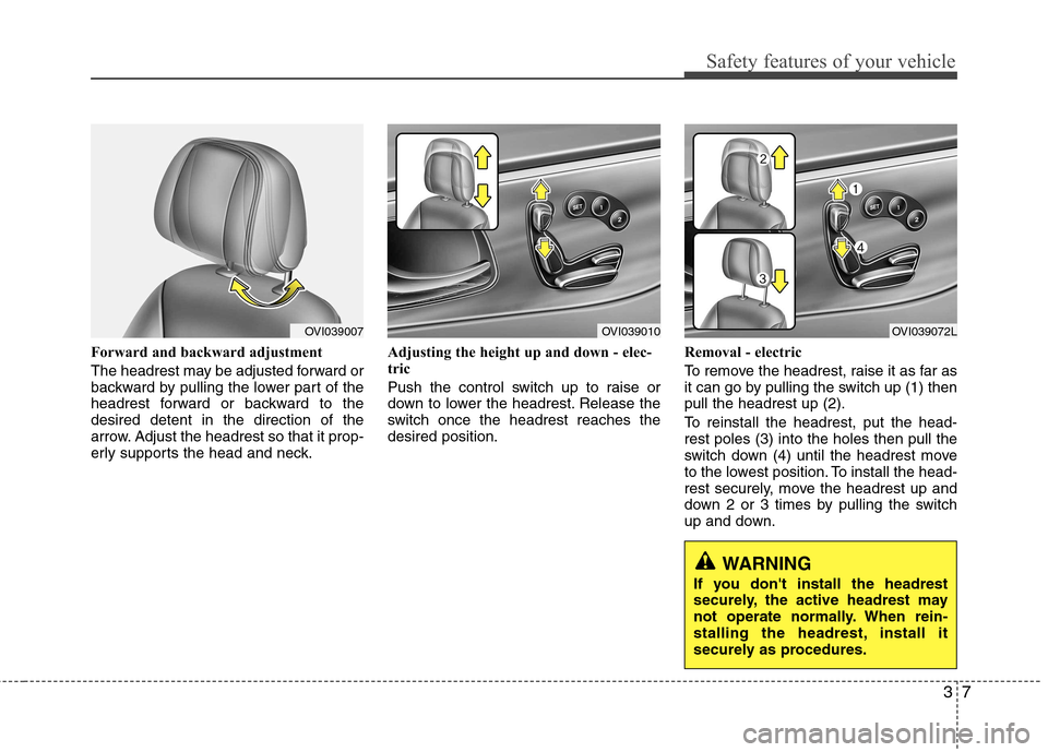 Hyundai Equus 2010 Owners Guide 37
Safety features of your vehicle
Forward and backward adjustment  
The headrest may be adjusted forward or 
backward by pulling the lower part of the
headrest forward or backward to thedesired deten