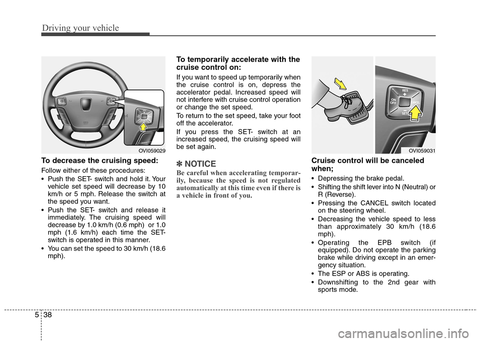 Hyundai Equus 2010  Owners Manual Driving your vehicle
38
5
To decrease the cruising speed: 
Follow either of these procedures: 
 Push the SET- switch and hold it. Your
vehicle set speed will decrease by 10 
km/h or 5 mph. Release the