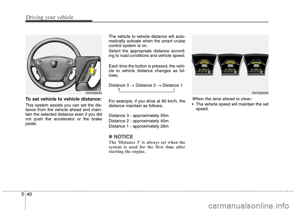 Hyundai Equus 2010  Owners Manual Driving your vehicle
40
5
To set vehicle to vehicle distance: 
This system assists you can set the dis- 
tance from the vehicle ahead and main-
tain the selected distance even if you did
not push the 