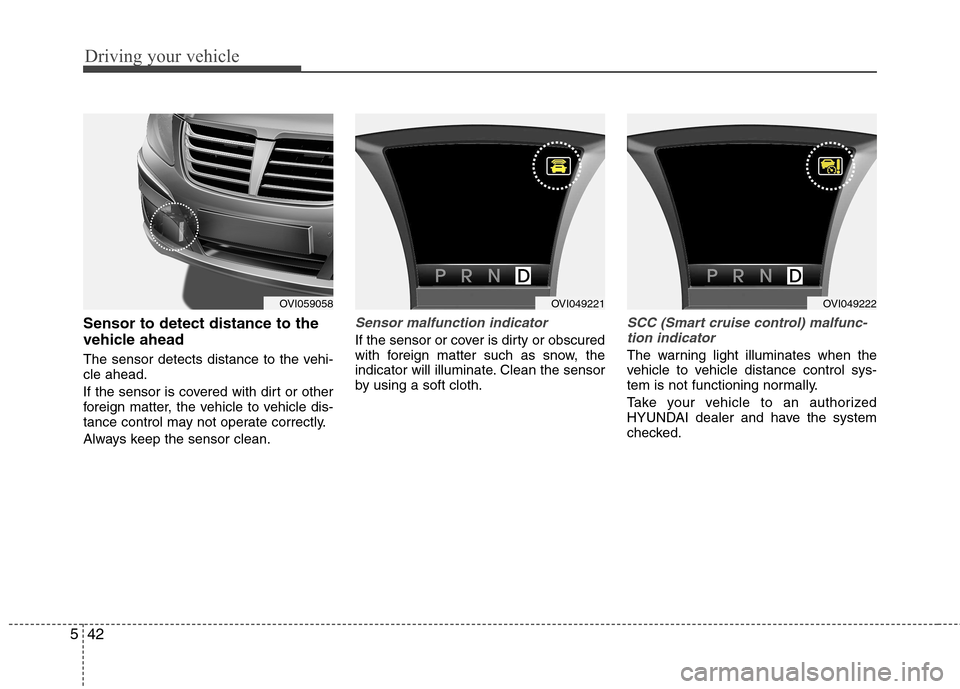 Hyundai Equus 2010  Owners Manual Driving your vehicle
42
5
Sensor to detect distance to the 
vehicle ahead 
The sensor detects distance to the vehi- cle ahead. 
If the sensor is covered with dirt or other 
foreign matter, the vehicle