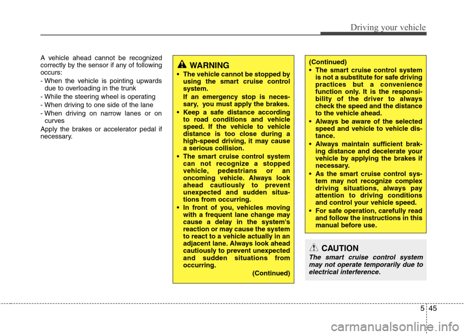 Hyundai Equus 2010  Owners Manual 545
Driving your vehicle
A vehicle ahead cannot be recognized 
correctly by the sensor if any of followingoccurs: 
- When the vehicle is pointing upwardsdue to overloading in the trunk
- While the ste
