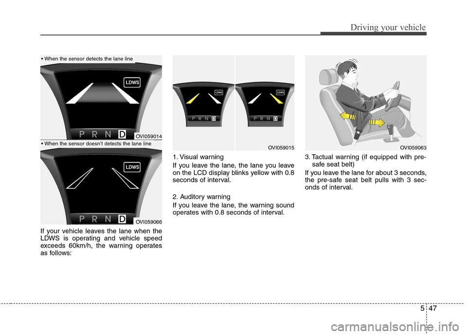 Hyundai Equus 2010  Owners Manual 547
Driving your vehicle
If your vehicle leaves the lane when the 
LDWS is operating and vehicle speed
exceeds 60km/h, the warning operates
as follows:1. Visual warning 
If you leave the lane, the lan