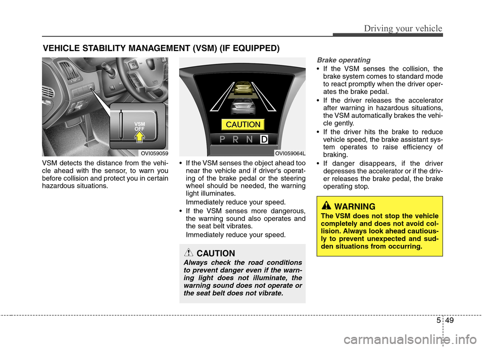 Hyundai Equus 2010  Owners Manual 549
Driving your vehicle
VSM detects the distance from the vehi- 
cle ahead with the sensor, to warn you
before collision and protect you in certain
hazardous situations. If the VSM senses the object 