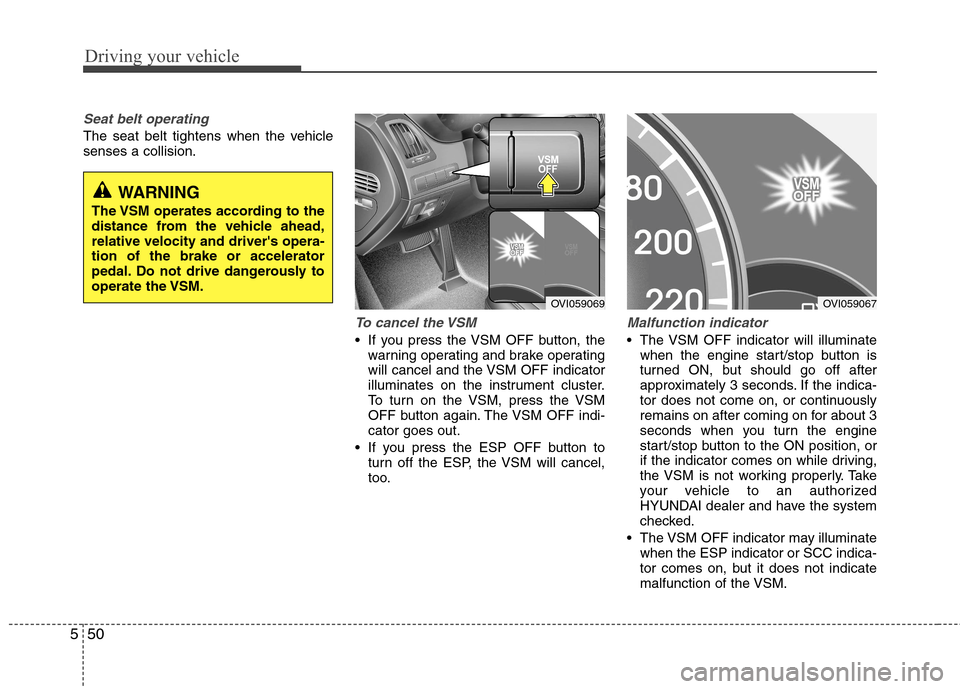 Hyundai Equus 2010  Owners Manual Driving your vehicle
50
5
Seat belt operating 
The seat belt tightens when the vehicle senses a collision.
To cancel the VSM 
 If you press the VSM OFF button, the
warning operating and brake operatin