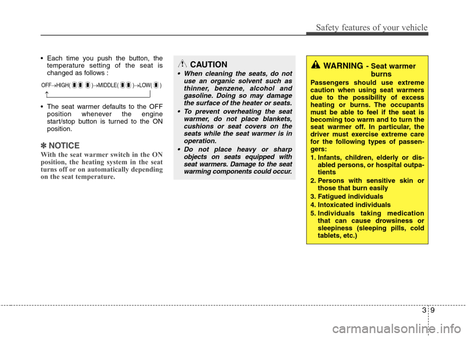 Hyundai Equus 2010 Owners Guide 39
Safety features of your vehicle
Each time you push the button, thetemperature setting of the seat is
changed as follows :
The seat warmer defaults to the OFF position whenever the engine
start/s Hyundai Equus 2010 Owners Guide 39
Safety features of your vehicle
Each time you push the button, thetemperature setting of the seat is
changed as follows :
The seat warmer defaults to the OFF position whenever the engine
start/s