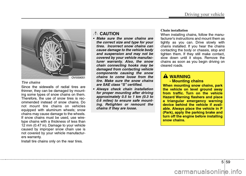 Hyundai Equus 2010  Owners Manual 559
Driving your vehicle
Tire chains 
Since the sidewalls of radial tires are 
thinner, they can be damaged by mount-
ing some types of snow chains on them.
Therefore, the use of snow tires is rec-
om