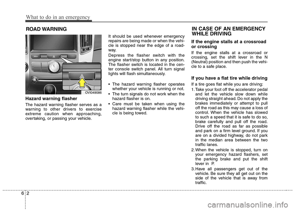 Hyundai Equus 2010  Owners Manual What to do in an emergency
2
6
ROAD WARNING 
Hazard warning flasher   
The hazard warning flasher serves as a 
warning to other drivers to exercise
extreme caution when approaching,
overtaking, or pas