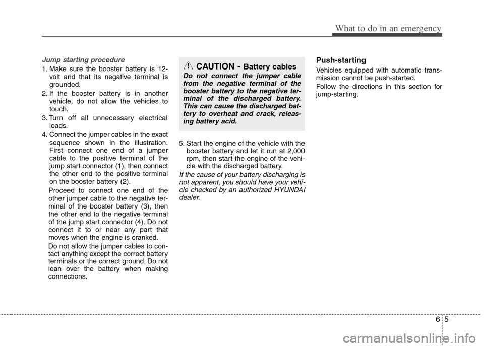 Hyundai Equus 2010  Owners Manual 65
What to do in an emergency
Jump starting procedure 
1. Make sure the booster battery is 12-volt and that its negative terminal is 
grounded.
2. If the booster battery is in another vehicle, do not 