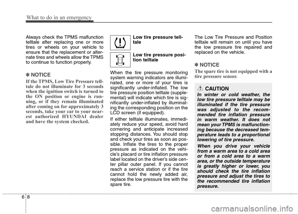 Hyundai Equus 2010  Owners Manual What to do in an emergency
8
6
Always check the TPMS malfunction telltale after replacing one or more
tires or wheels on your vehicle toensure that the replacement or alter-
nate tires and wheels allo