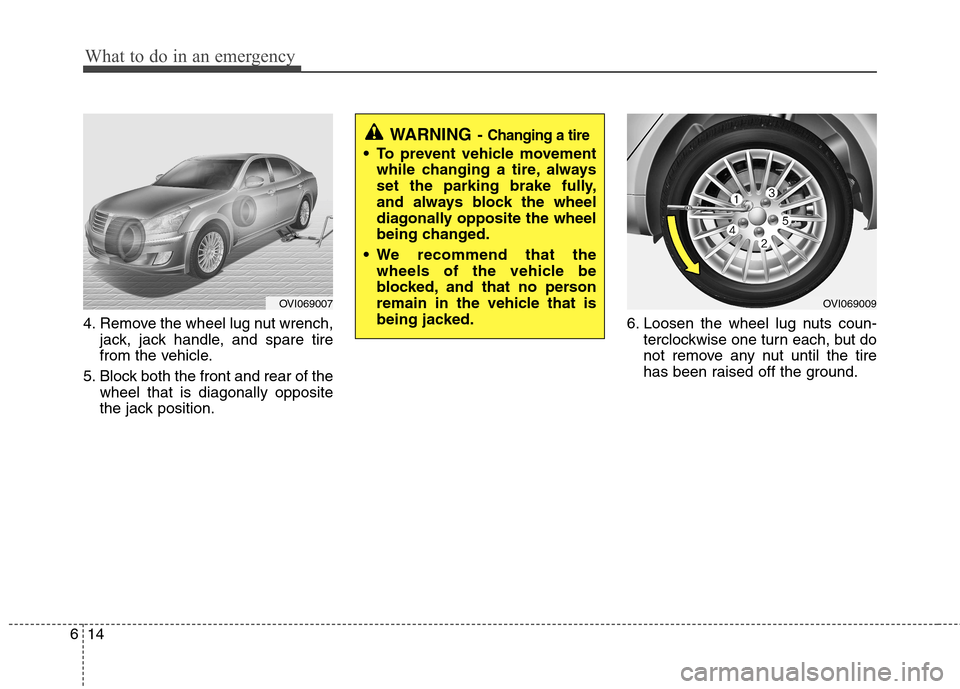 Hyundai Equus 2010  Owners Manual What to do in an emergency
14
6
4. Remove the wheel lug nut wrench,
jack, jack handle, and spare tire 
from the vehicle.
5. Block both the front and rear of the wheel that is diagonally opposite
the j