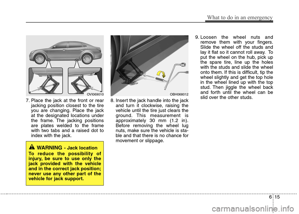 Hyundai Equus 2010  Owners Manual 615
What to do in an emergency
7. Place the jack at the front or rearjacking position closest to the tire 
you are changing. Place the jackat the designated locations under
the frame. The jacking posi